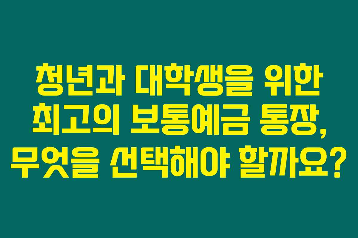 청년과 대학생을 위한 최고의 보통예금 통장, 무엇을 선택해야 할까요?