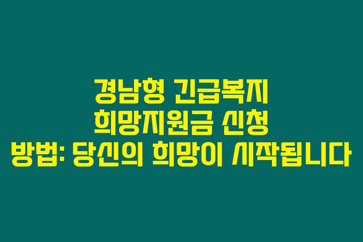 경남형 긴급복지 희망지원금 신청 방법: 당신의 희망이 시작됩니다
