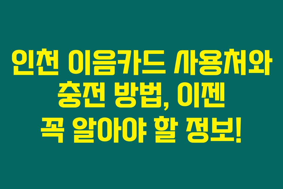 인천 이음카드 사용처와 충전 방법, 이젠 꼭 알아야 할 정보! 인천 이음카드 사용처와 충전 방법, 이젠 꼭 알아야 할 정보!
