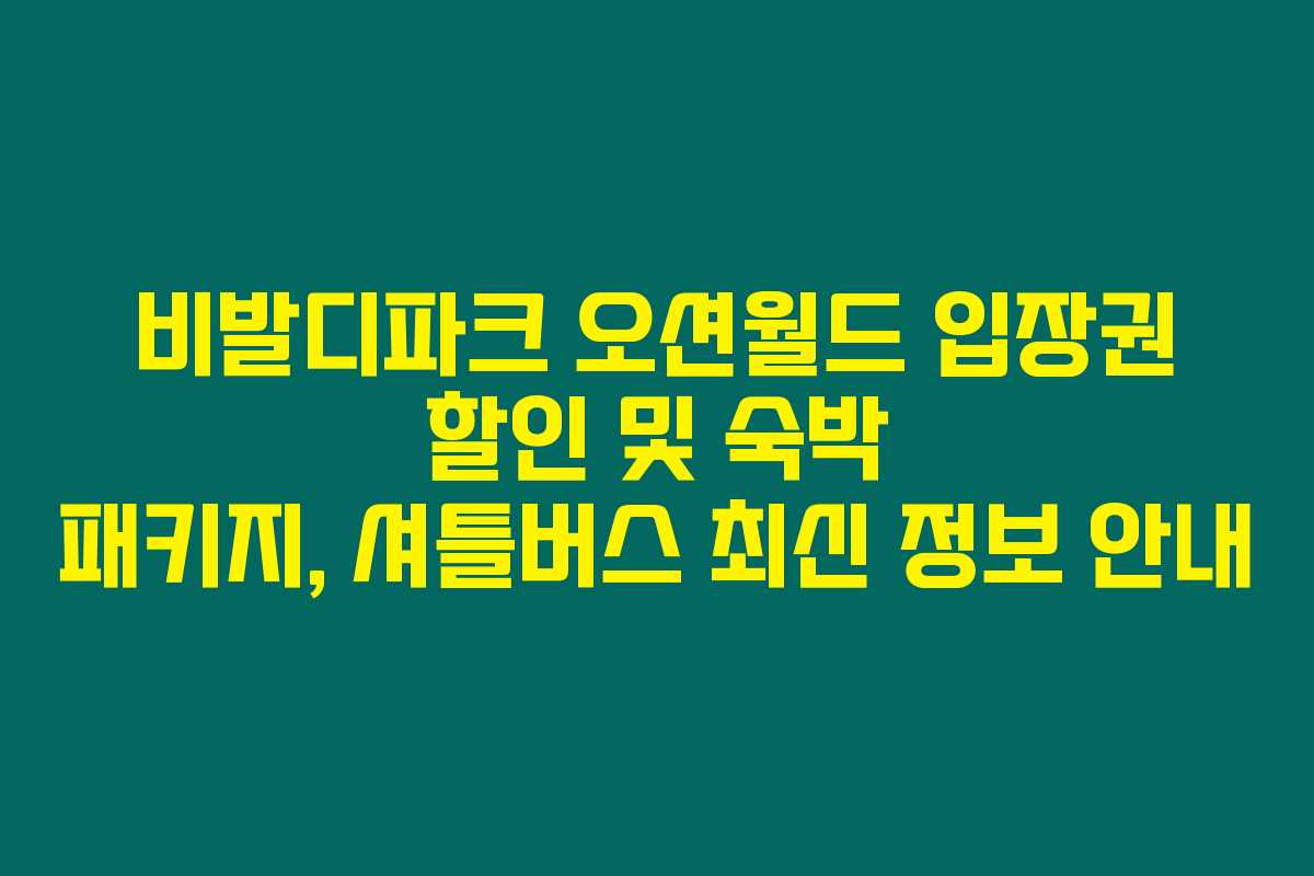 비발디파크 오션월드 입장권 할인 및 숙박 패키지, 셔틀버스 최신 정보 안내 비발디파크 오션월드 입장권 할인 및 숙박 패키지, 셔틀버스 최신 정보 안내
