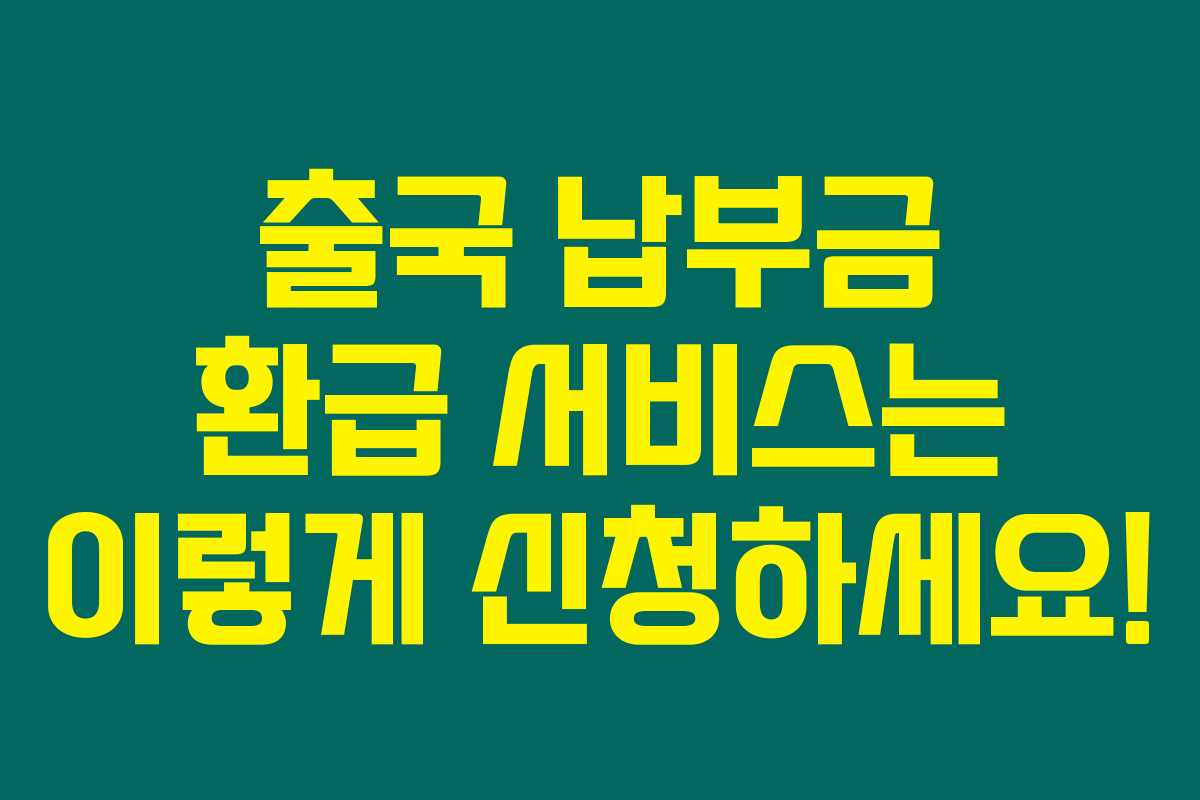 출국 납부금 환급 서비스는 이렇게 신청하세요! 출국 납부금 환급 서비스는 이렇게 신청하세요!