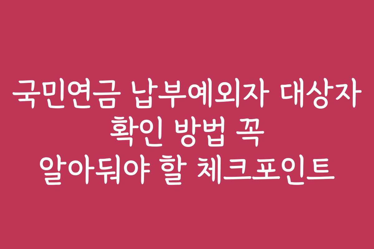 국민연금 납부예외자 대상자 확인 방법 꼭 알아둬야 할 체크포인트 국민연금 납부예외자 대상자 확인 방법 꼭 알아둬야 할 체크포인트
