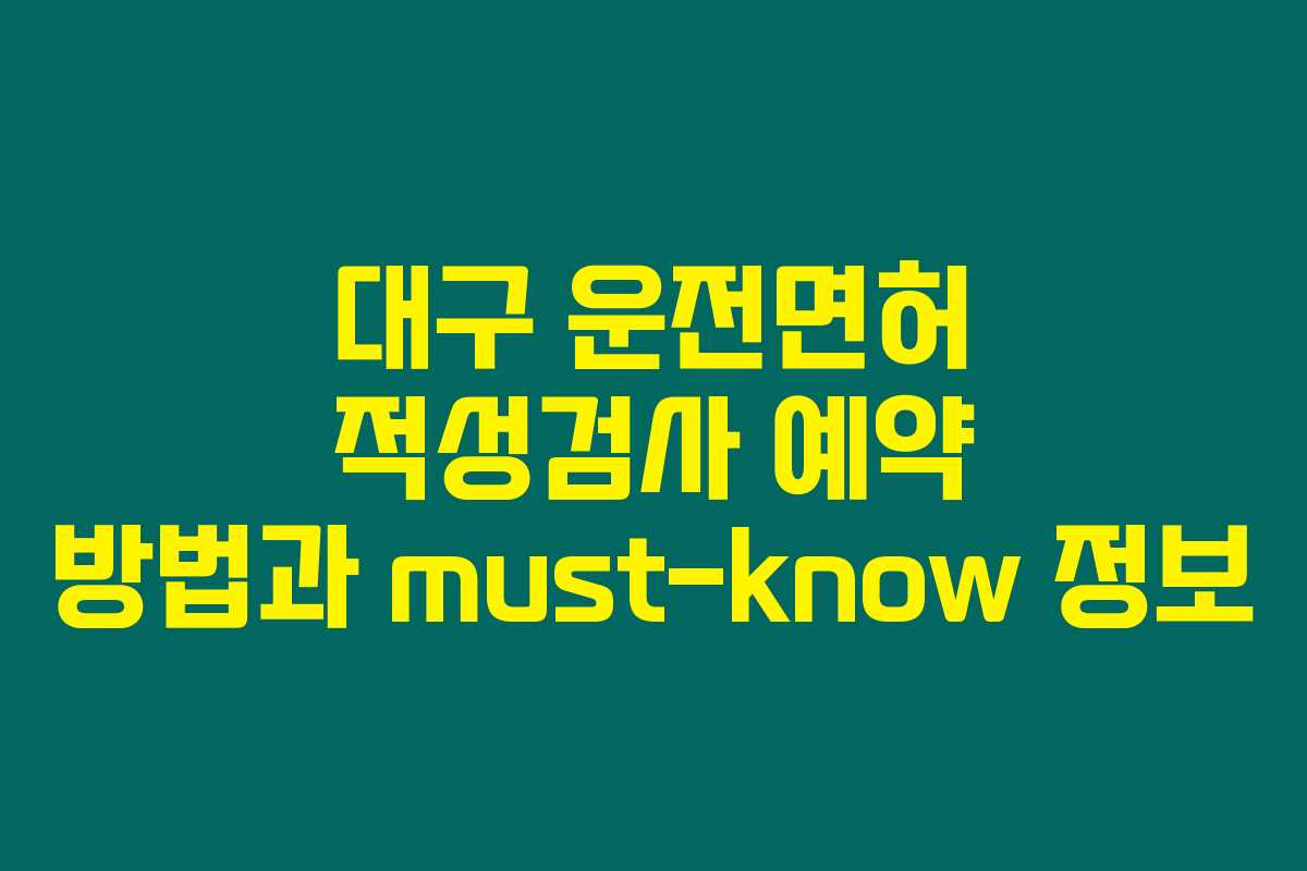 대구 운전면허 적성검사 예약 방법과 must-know 정보 대구 운전면허 적성검사 예약 방법과 must-know 정보