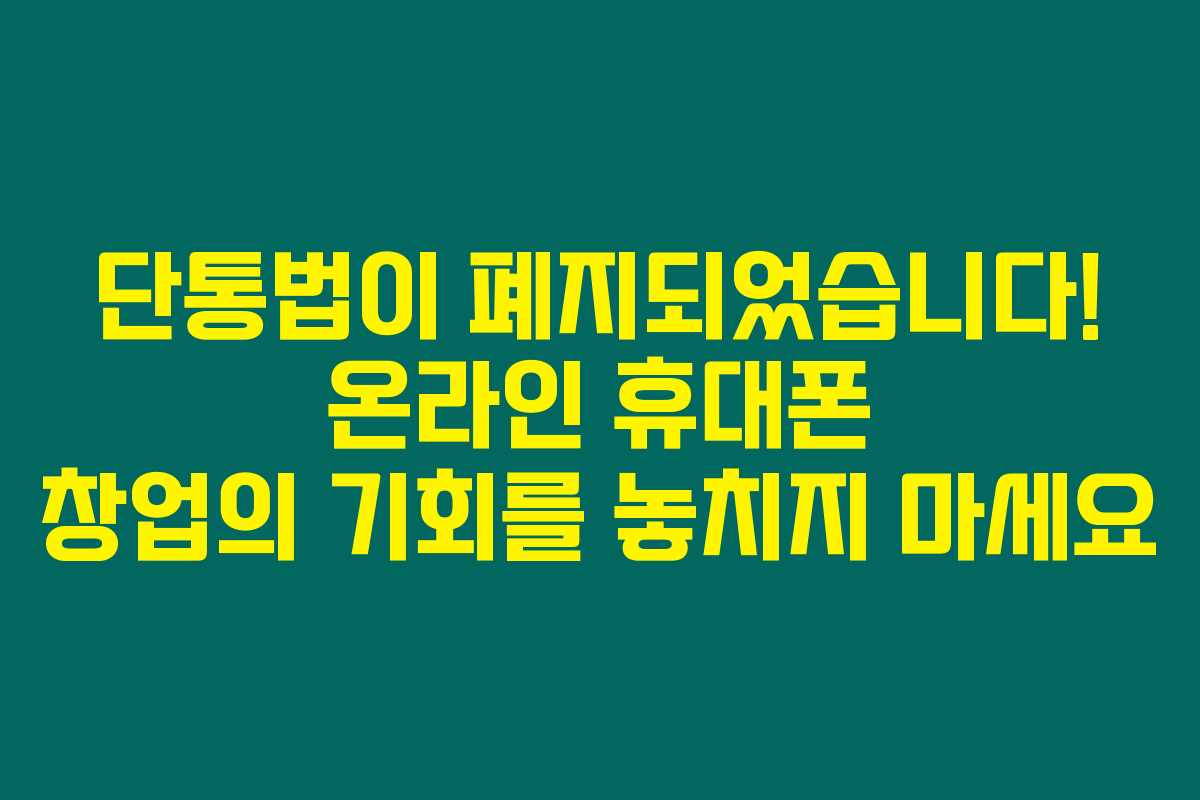단통법이 폐지되었습니다! 온라인 휴대폰 창업의 기회를 놓치지 마세요 단통법이 폐지되었습니다! 온라인 휴대폰 창업의 기회를 놓치지 마세요