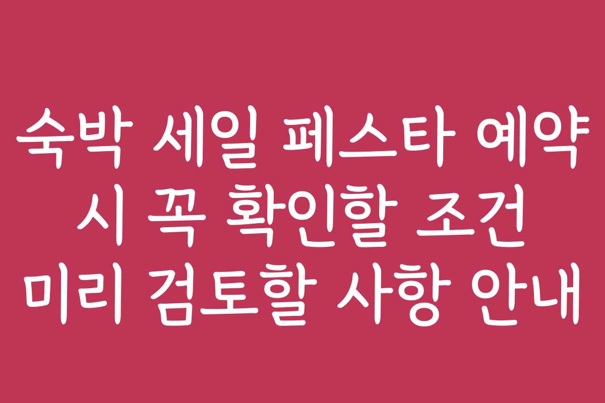 숙박 세일 페스타 예약 시 꼭 확인할 조건 미리 검토할 사항 안내 숙박 세일 페스타 예약 시 꼭 확인할 조건 미리 검토할 사항 안내