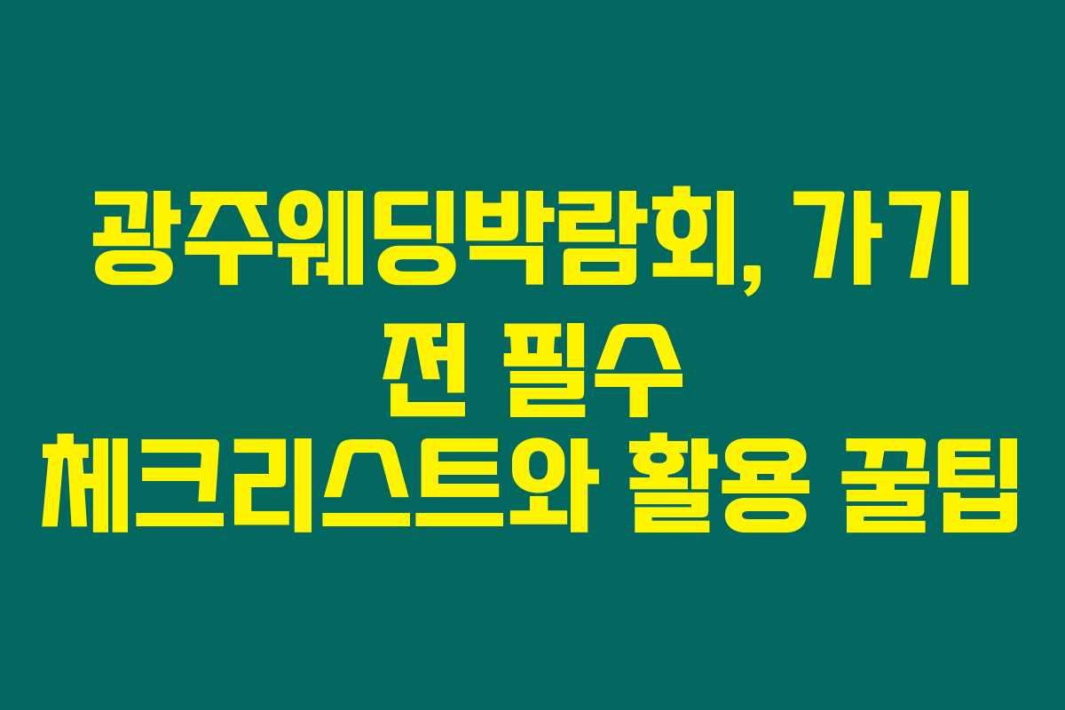 광주웨딩박람회, 가기 전 필수 체크리스트와 활용 꿀팁 광주웨딩박람회, 가기 전 필수 체크리스트와 활용 꿀팁