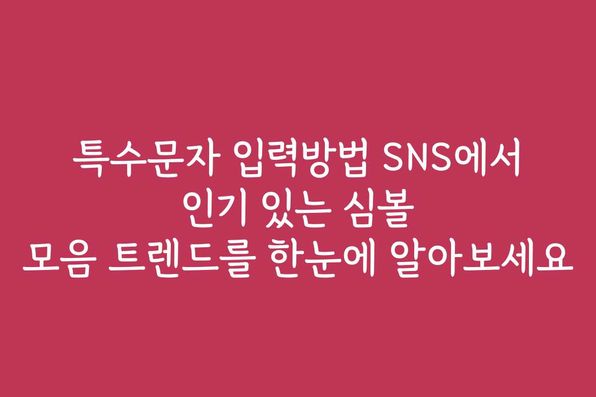 특수문자 입력방법 SNS에서 인기 있는 심볼 모음 트렌드를 한눈에 알아보세요