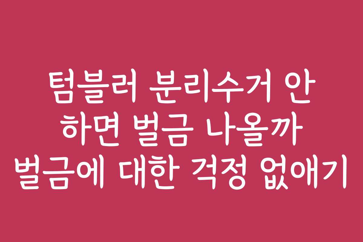 텀블러 분리수거 안 하면 벌금 나올까 벌금에 대한 걱정 없애기