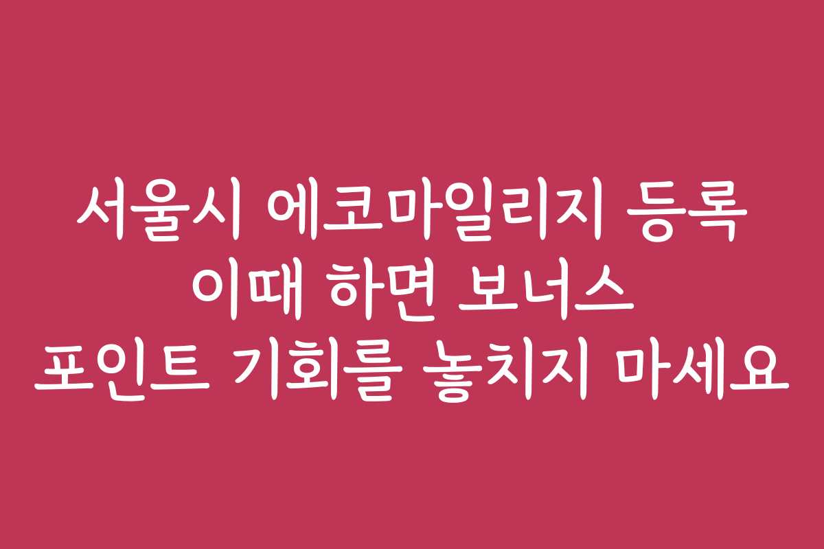 서울시 에코마일리지 등록 이때 하면 보너스 포인트 기회를 놓치지 마세요 서울시 에코마일리지 등록 이때 하면 보너스 포인트 기회를 놓치지 마세요