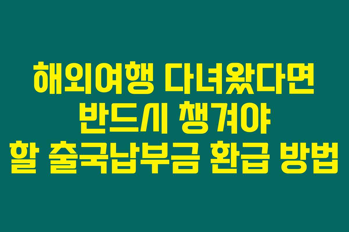 해외여행 다녀왔다면 반드시 챙겨야 할 출국납부금 환급 방법 해외여행 다녀왔다면 반드시 챙겨야 할 출국납부금 환급 방법