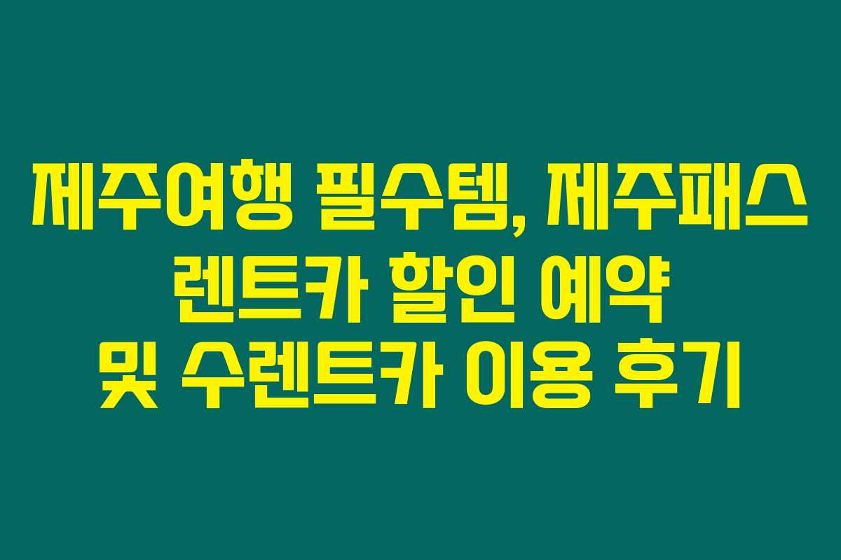 제주여행 필수템, 제주패스 렌트카 할인 예약 및 수렌트카 이용 후기 제주여행 필수템, 제주패스 렌트카 할인 예약 및 수렌트카 이용 후기