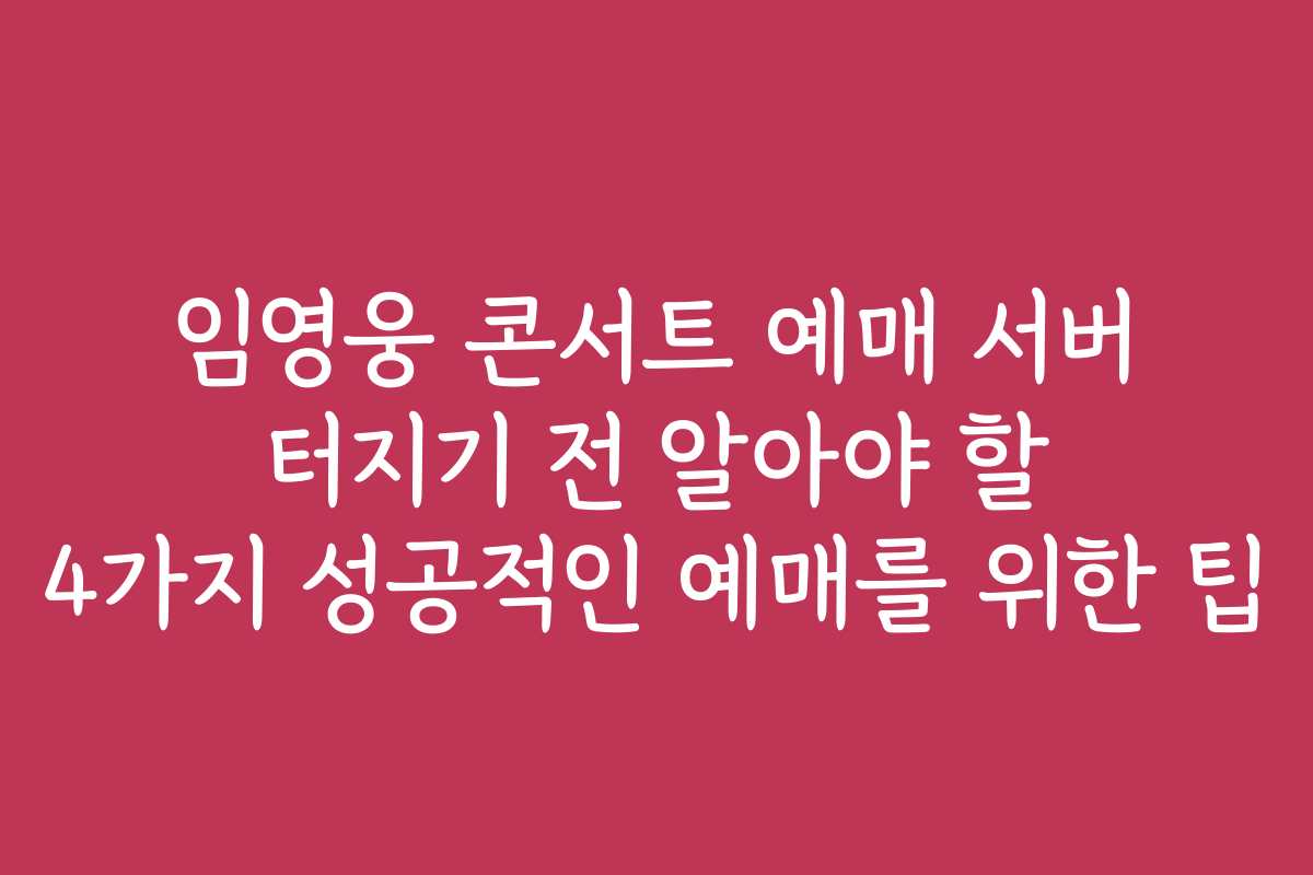 임영웅 콘서트 예매 서버 터지기 전 알아야 할 4가지 성공적인 예매를 위한 팁