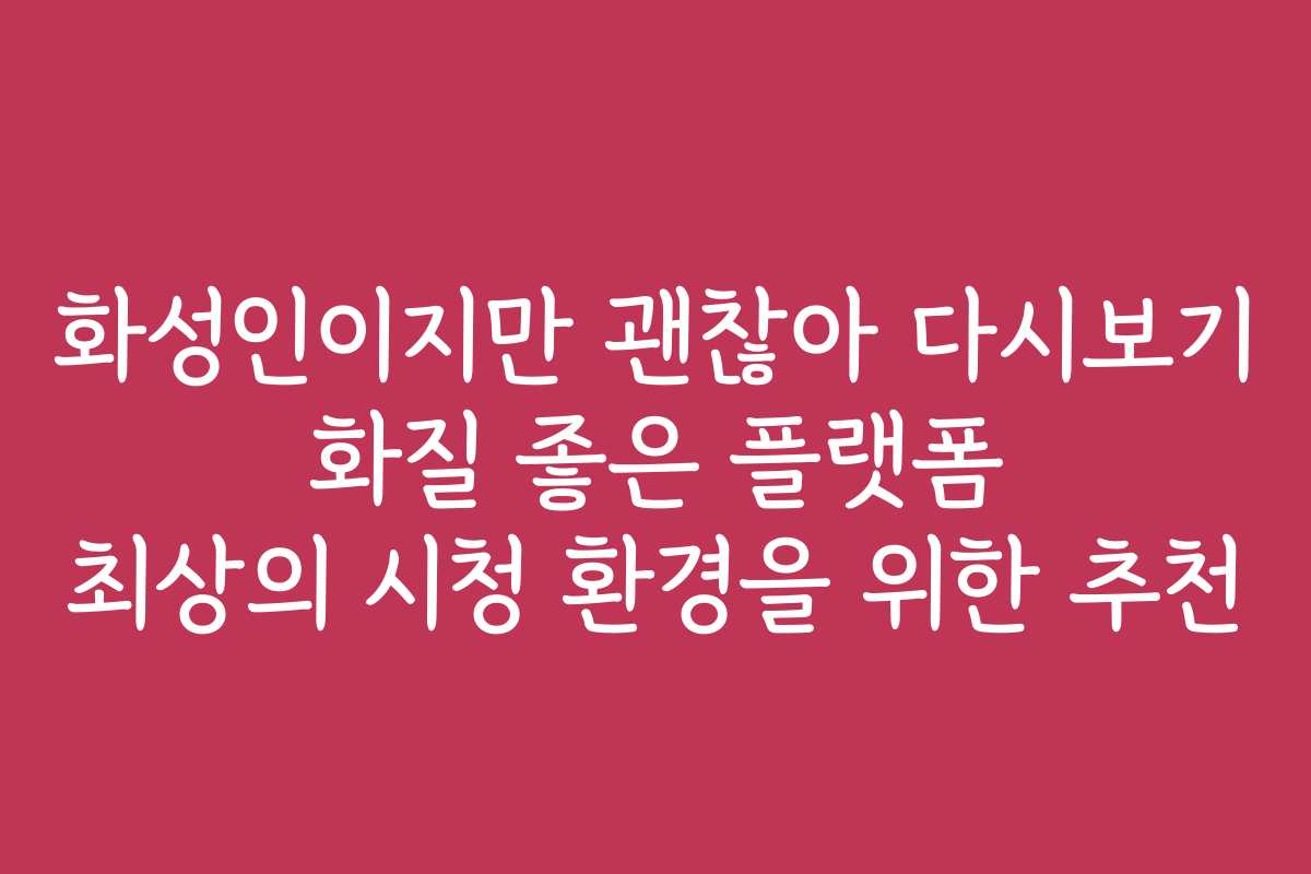 화성인이지만 괜찮아 다시보기 화질 좋은 플랫폼 최상의 시청 환경을 위한 추천 화성인이지만 괜찮아 다시보기 화질 좋은 플랫폼 최상의 시청 환경을 위한 추천