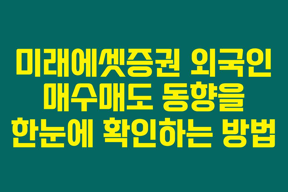 미래에셋증권 외국인 매수매도 동향을 한눈에 확인하는 방법 미래에셋증권 외국인 매수매도 동향을 한눈에 확인하는 방법