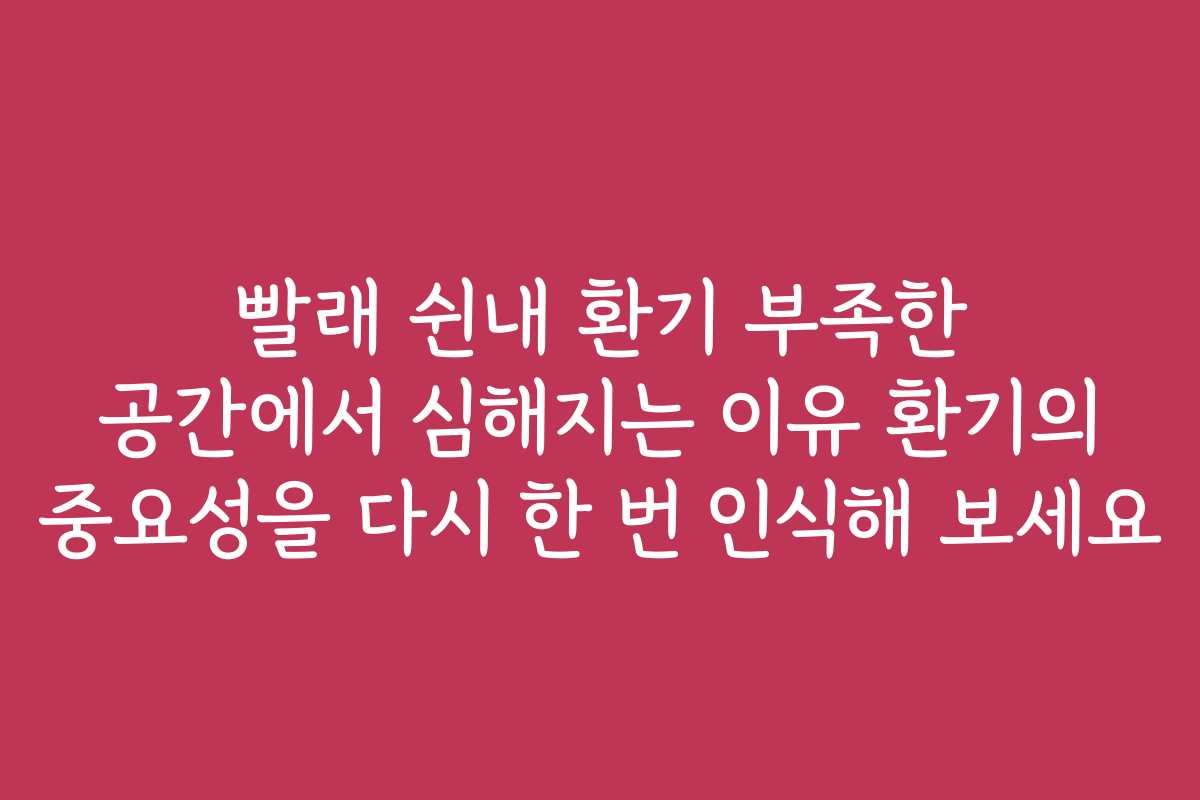 빨래 쉰내 환기 부족한 공간에서 심해지는 이유 환기의 중요성을 다시 한 번 인식해 보세요 빨래 쉰내 환기 부족한 공간에서 심해지는 이유 환기의 중요성을 다시 한 번 인식해 보세요