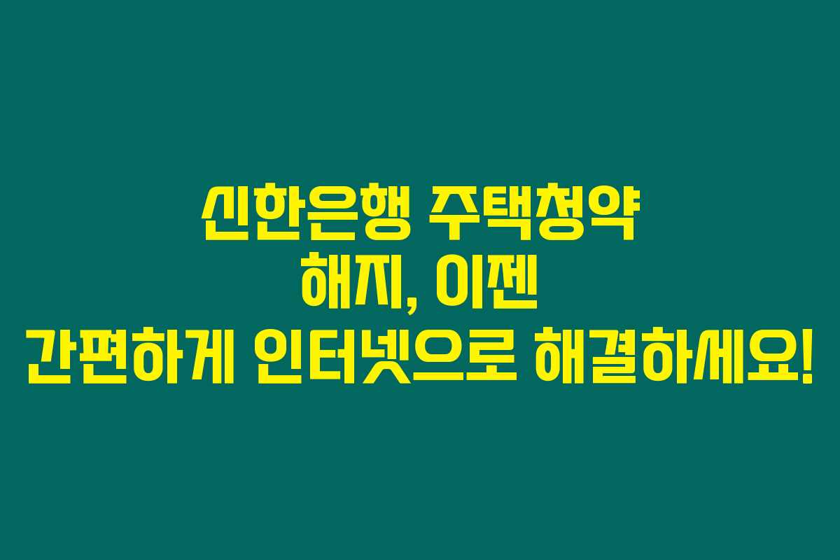 신한은행 주택청약 해지, 이젠 간편하게 인터넷으로 해결하세요! 신한은행 주택청약 해지, 이젠 간편하게 인터넷으로 해결하세요!
