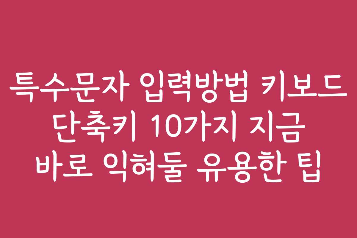 특수문자 입력방법 키보드 단축키 10가지 지금 바로 익혀둘 유용한 팁 특수문자 입력방법 키보드 단축키 10가지 지금 바로 익혀둘 유용한 팁