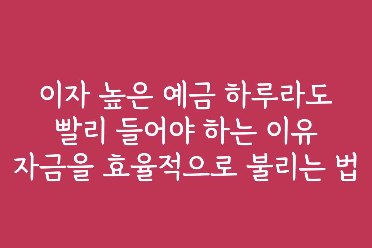 이자 높은 예금 하루라도 빨리 들어야 하는 이유 자금을 효율적으로 불리는 법 이자 높은 예금 하루라도 빨리 들어야 하는 이유 자금을 효율적으로 불리는 법