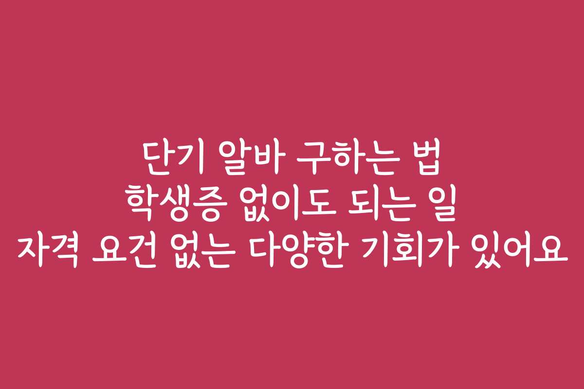 단기 알바 구하는 법 학생증 없이도 되는 일 자격 요건 없는 다양한 기회가 있어요