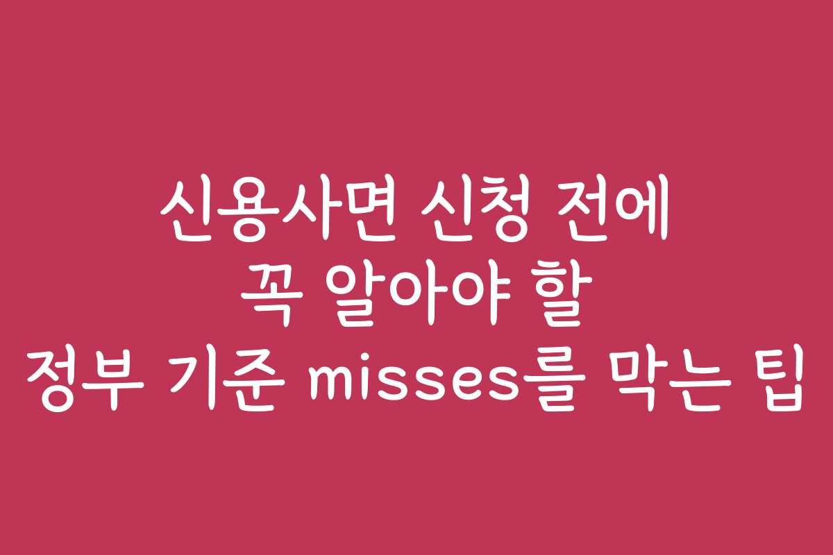 신용사면 신청 전에 꼭 알아야 할 정부 기준 misses를 막는 팁