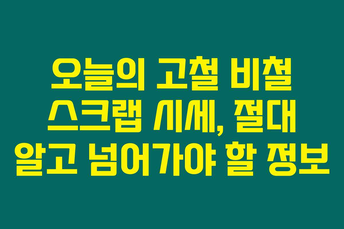 오늘의 고철 비철 스크랩 시세, 절대 알고 넘어가야 할 정보 오늘의 고철 비철 스크랩 시세, 절대 알고 넘어가야 할 정보