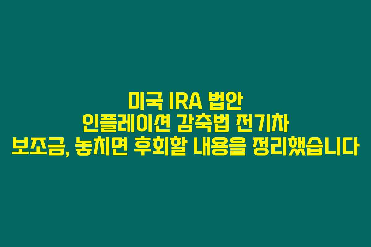 미국 IRA 법안 인플레이션 감축법 전기차 보조금, 놓치면 후회할 내용을 정리했습니다 미국 IRA 법안 인플레이션 감축법 전기차 보조금, 놓치면 후회할 내용을 정리했습니다