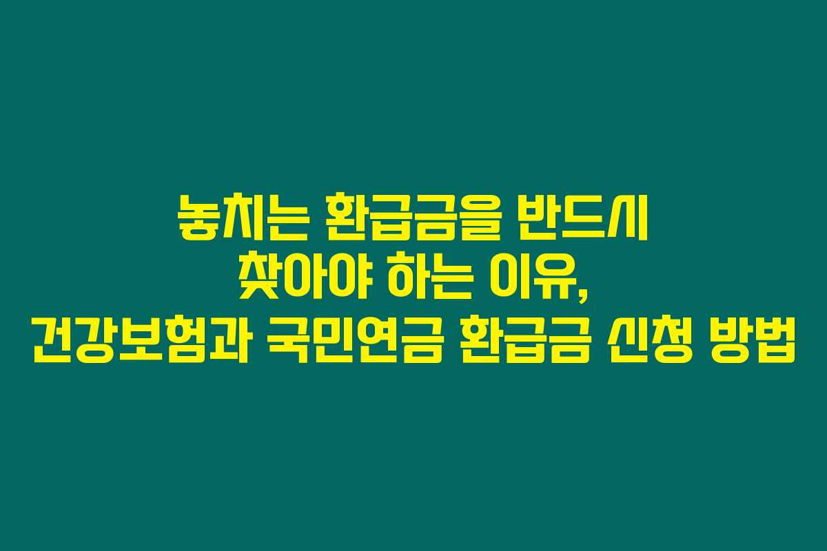 놓치는 환급금을 반드시 찾아야 하는 이유, 건강보험과 국민연금 환급금 신청 방법 놓치는 환급금을 반드시 찾아야 하는 이유, 건강보험과 국민연금 환급금 신청 방법