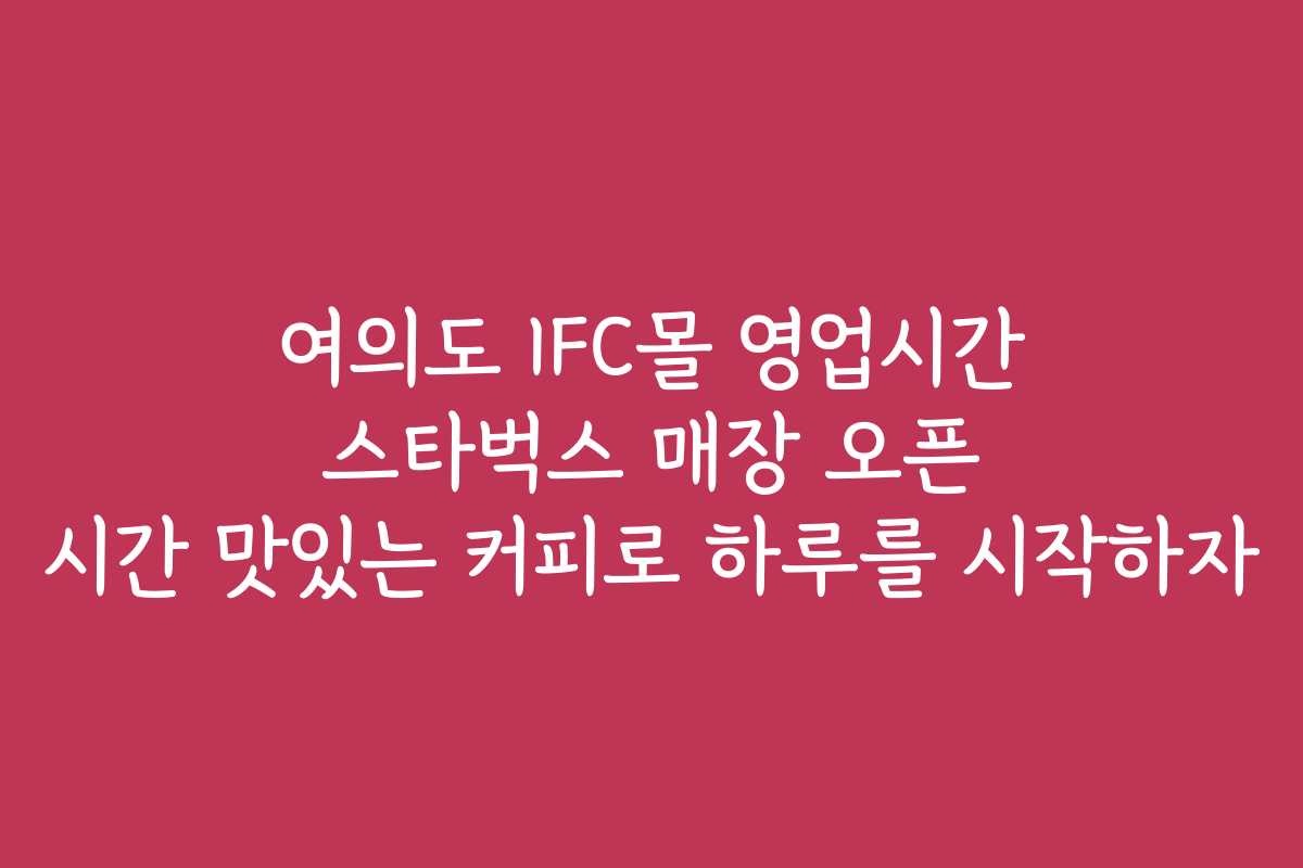 여의도 IFC몰 영업시간 스타벅스 매장 오픈 시간 맛있는 커피로 하루를 시작하자 여의도 IFC몰 영업시간 스타벅스 매장 오픈 시간 맛있는 커피로 하루를 시작하자