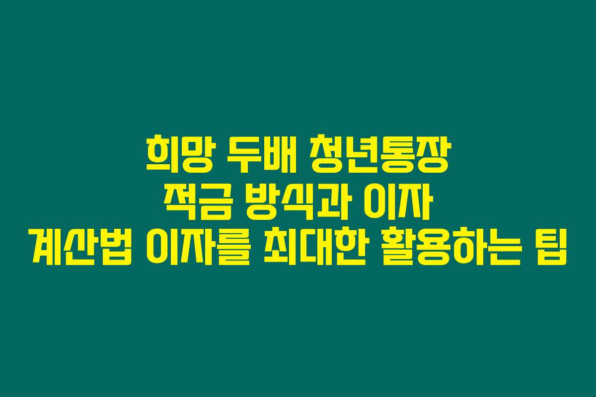 희망 두배 청년통장 적금 방식과 이자 계산법 이자를 최대한 활용하는 팁