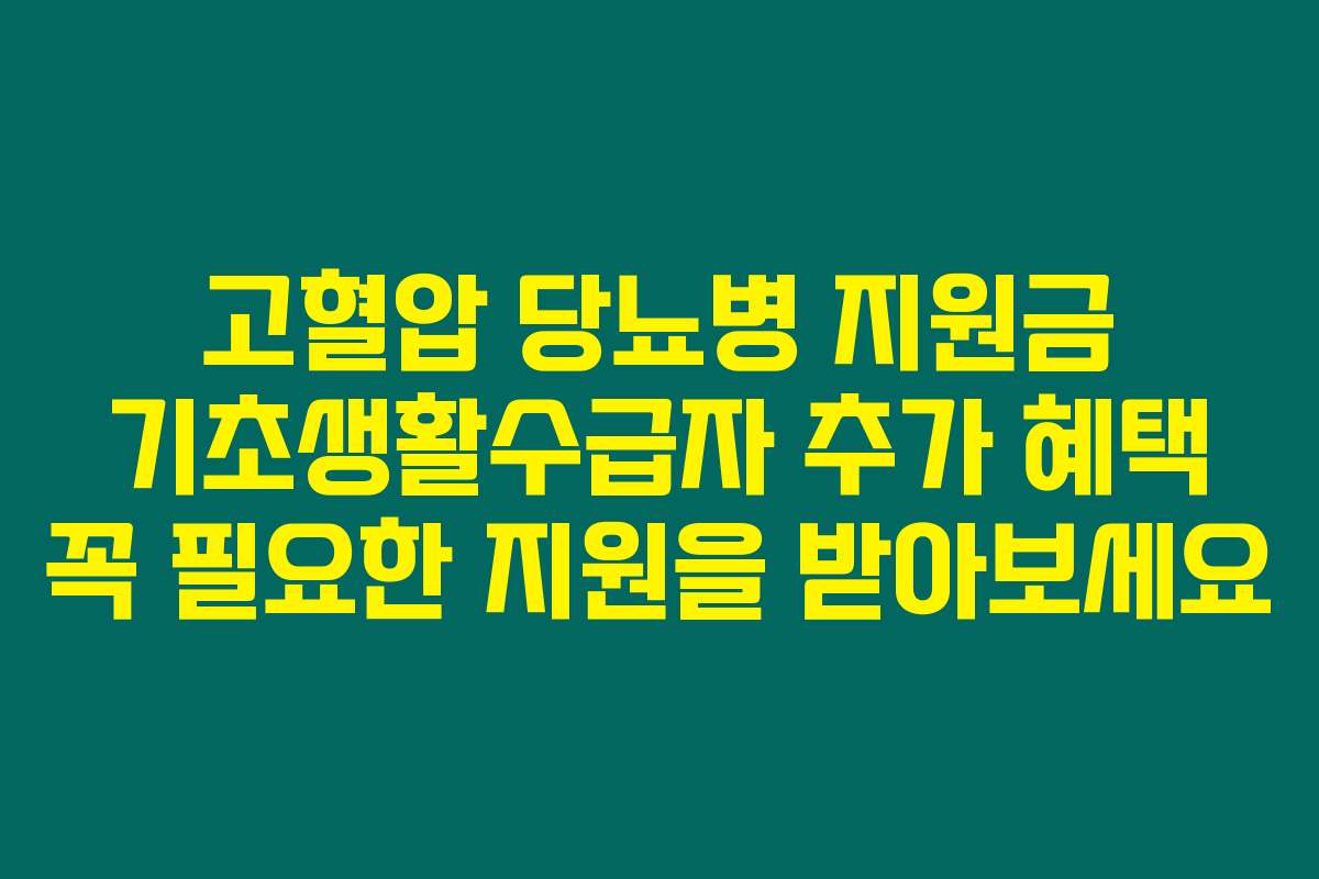 고혈압 당뇨병 지원금 기초생활수급자 추가 혜택 꼭 필요한 지원을 받아보세요