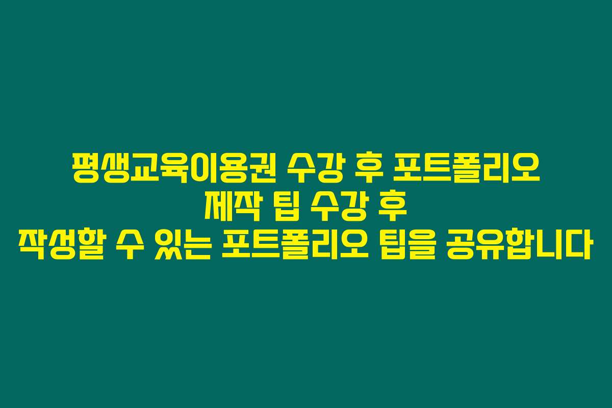 평생교육이용권 수강 후 포트폴리오 제작 팁 수강 후 작성할 수 있는 포트폴리오 팁을 공유합니다