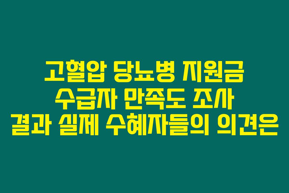 고혈압 당뇨병 지원금 수급자 만족도 조사 결과 실제 수혜자들의 의견은