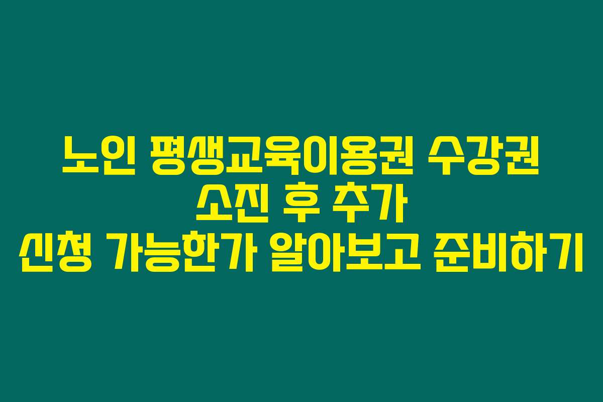 노인 평생교육이용권 수강권 소진 후 추가 신청 가능한가 알아보고 준비하기