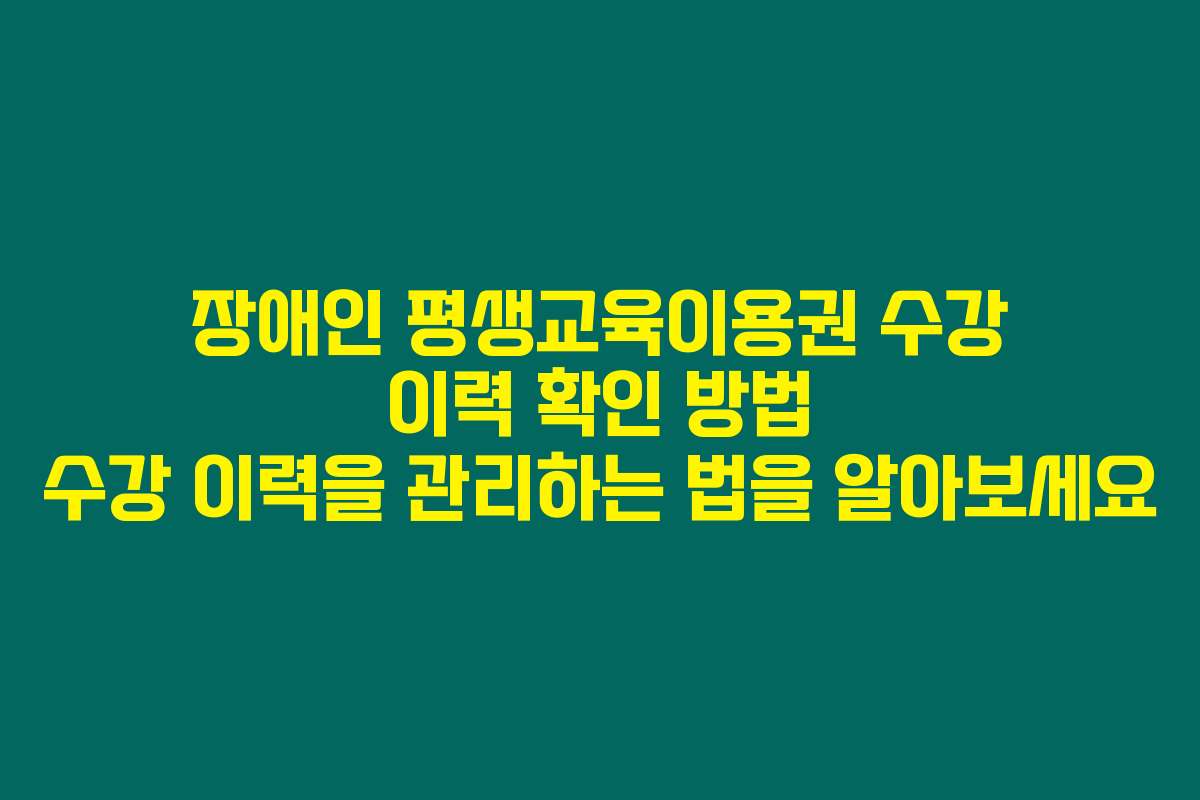장애인 평생교육이용권 수강 이력 확인 방법 수강 이력을 관리하는 법을 알아보세요