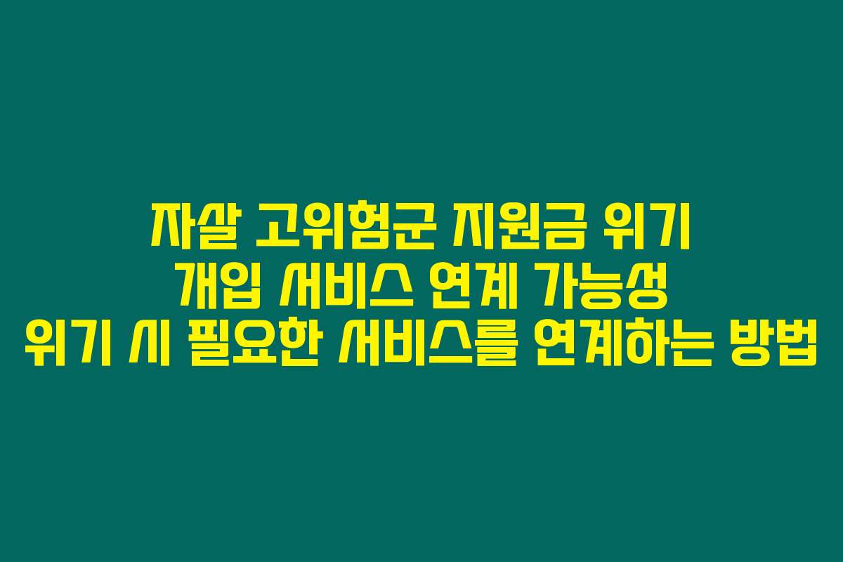 자살 고위험군 지원금 위기 개입 서비스 연계 가능성 위기 시 필요한 서비스를 연계하는 방법
