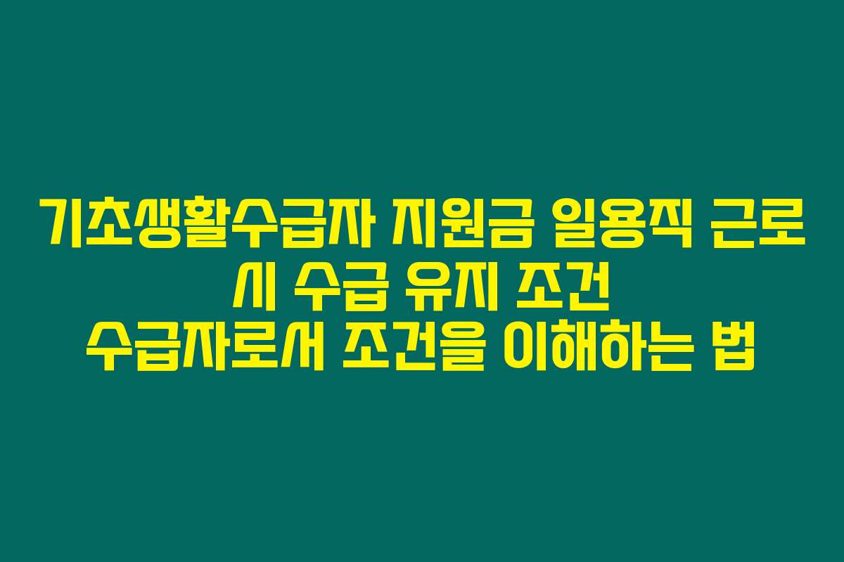 기초생활수급자 지원금 일용직 근로 시 수급 유지 조건 수급자로서 조건을 이해하는 법