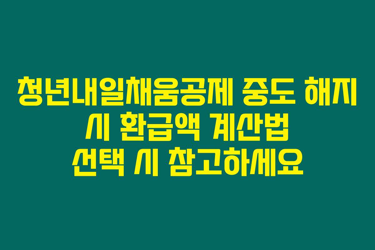 청년내일채움공제 중도 해지 시 환급액 계산법 선택 시 참고하세요