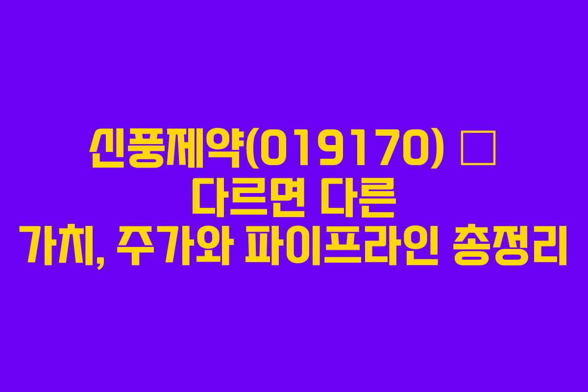 신풍제약(019170) – 다르면 다른 가치, 주가와 파이프라인 총정리