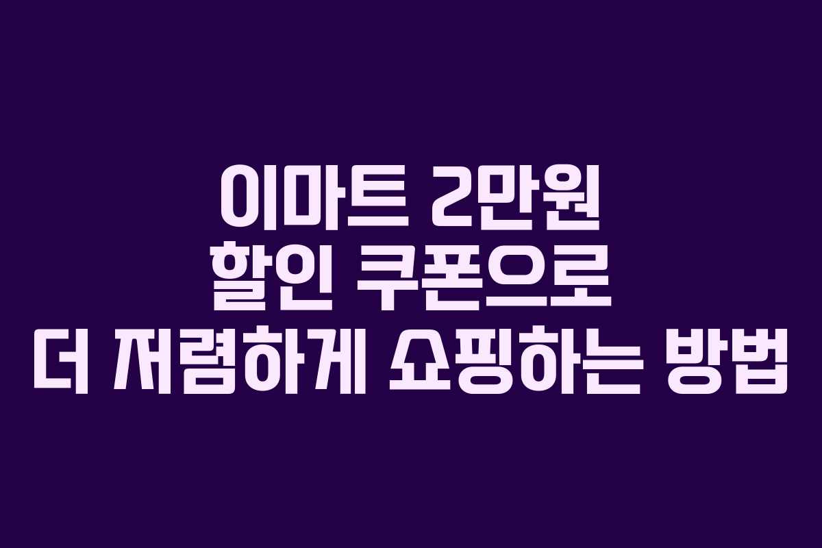 이마트 2만원 할인 쿠폰으로 더 저렴하게 쇼핑하는 방법