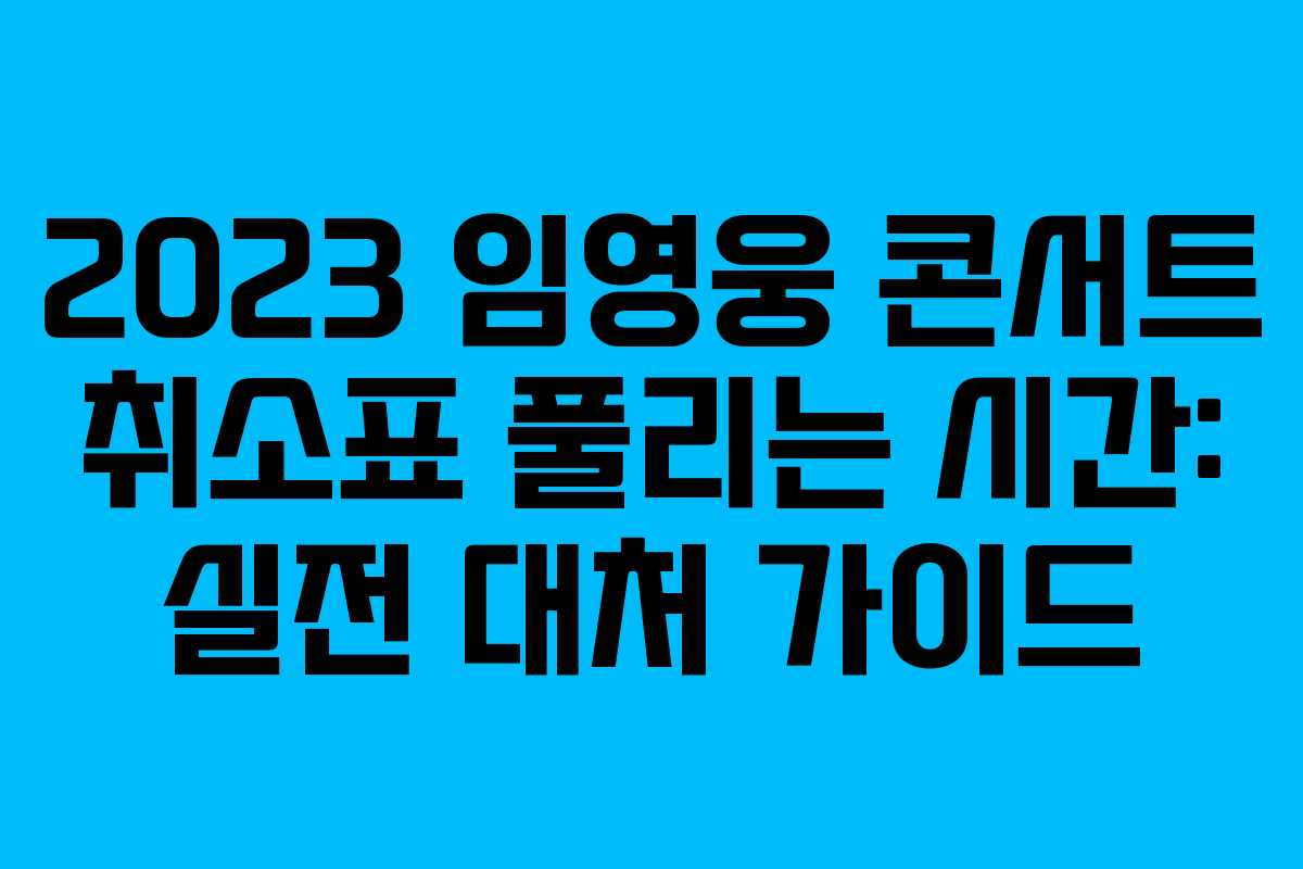 2023 임영웅 콘서트 취소표 풀리는 시간: 실전 대처 가이드