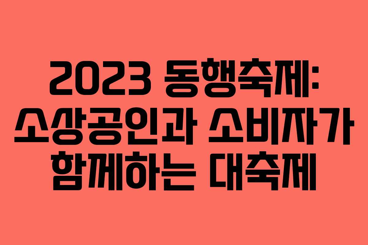 2023 동행축제: 소상공인과 소비자가 함께하는 대축제