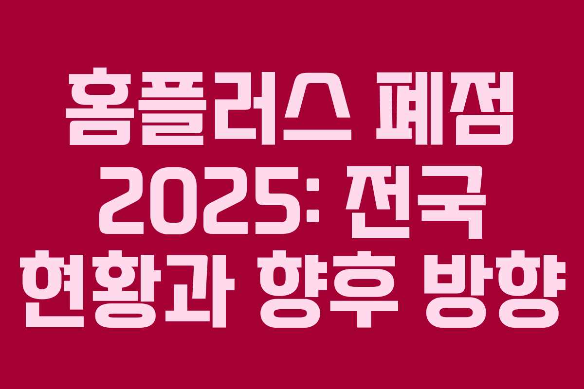 홈플러스 폐점 2025: 전국 현황과 향후 방향