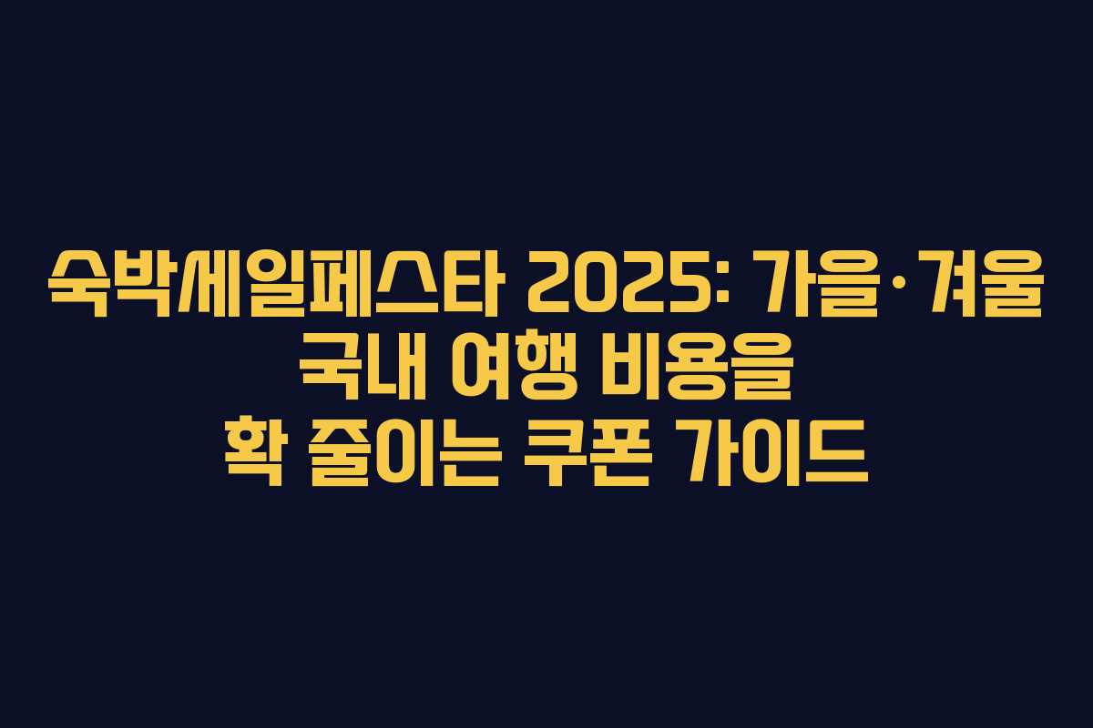 숙박세일페스타 2025: 가을·겨울 국내 여행 비용을 확 줄이는 쿠폰 가이드