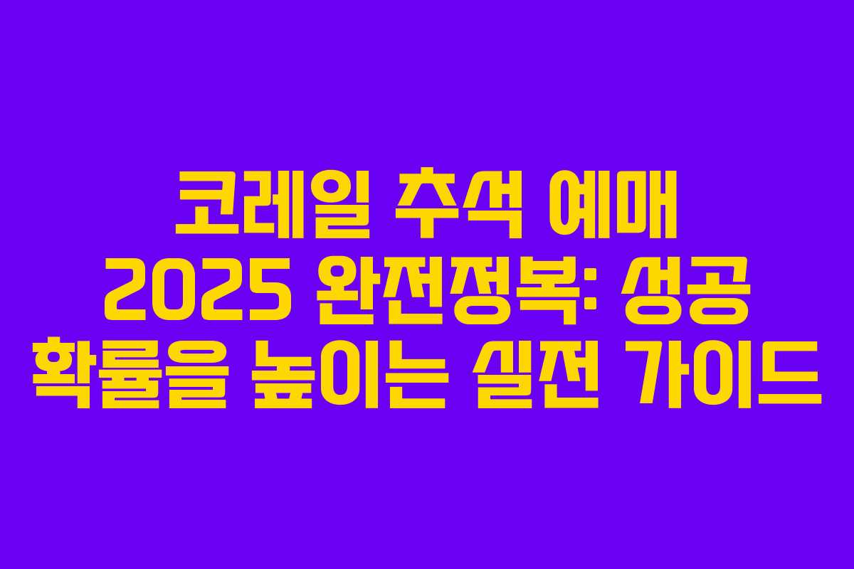 코레일 추석 예매 2025 완전정복: 성공 확률을 높이는 실전 가이드