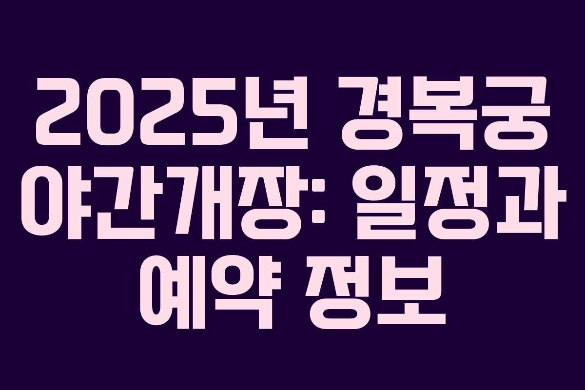 2025년 경복궁 야간개장: 일정과 예약 정보