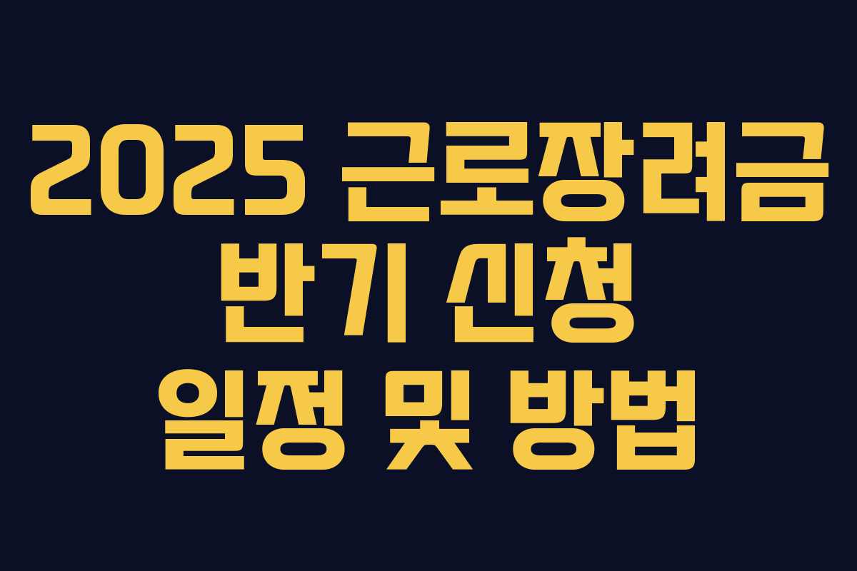 2025 근로장려금 반기 신청 일정 및 방법