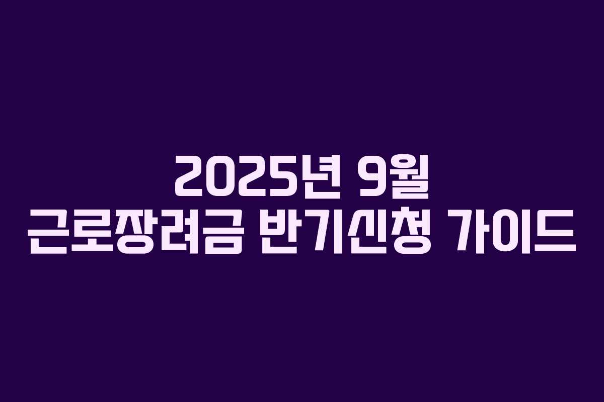 2025년 9월 근로장려금 반기신청 가이드