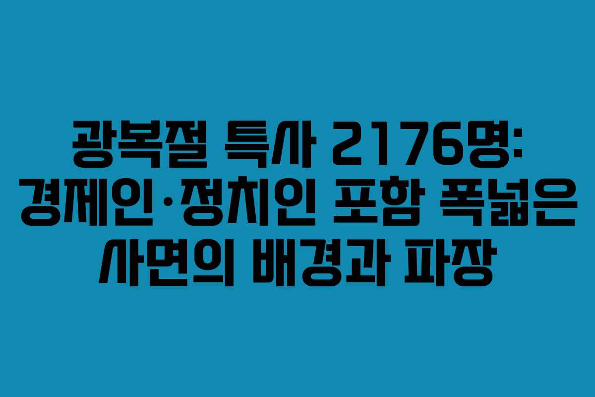 광복절 특사 2176명: 경제인·정치인 포함 폭넓은 사면의 배경과 파장
