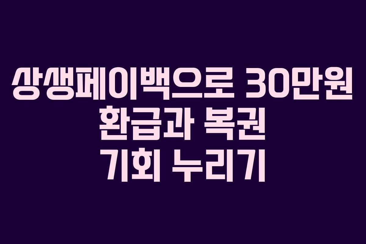 상생페이백으로 30만원 환급과 복권 기회 누리기