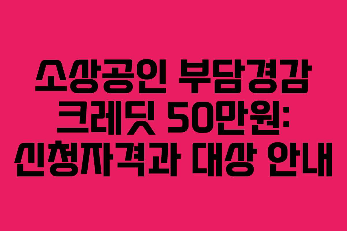 소상공인 부담경감 크레딧 50만원: 신청자격과 대상 안내 소상공인 부담경감 크레딧 50만원: 신청자격과 대상 안내